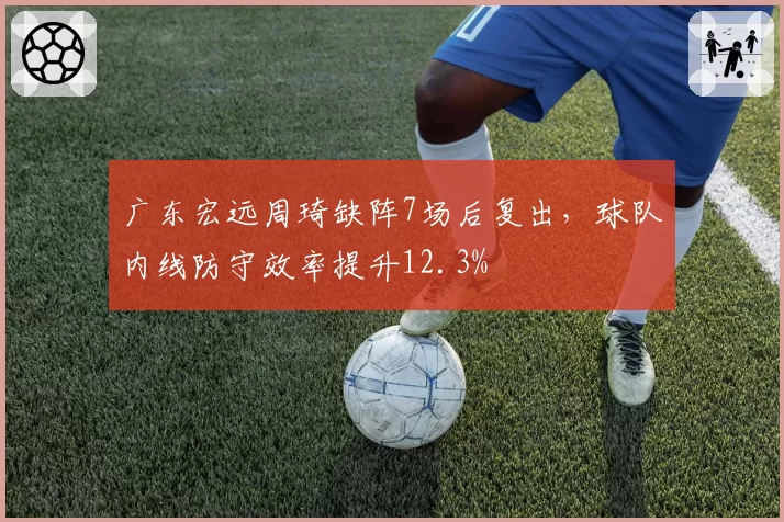 广东宏远周琦缺阵7场后复出，球队内线防守效率提升12.3%