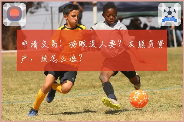 申请交易！榜眼没人要？灰熊负资产，该怎么选？