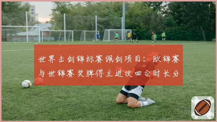 世界击剑锦标赛佩剑项目：欧锦赛与世锦赛奖牌得主进攻回合时长分析