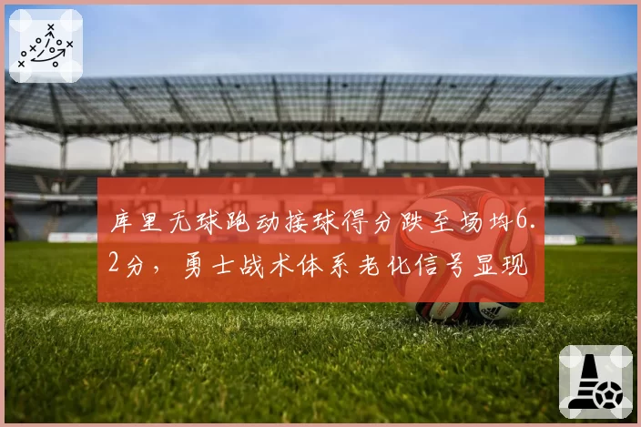 库里无球跑动接球得分跌至场均6.2分，勇士战术体系老化信号显现