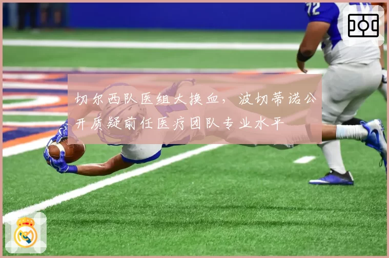 切尔西队医组大换血，波切蒂诺公开质疑前任医疗团队专业水平