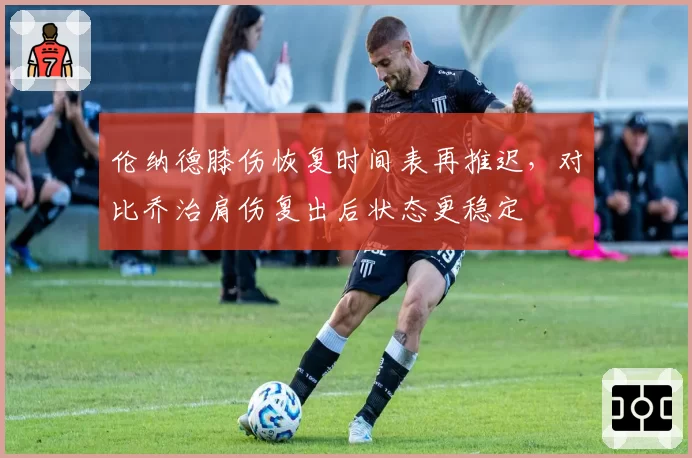 伦纳德膝伤恢复时间表再推迟，对比乔治肩伤复出后状态更稳定