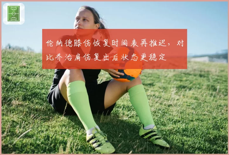 伦纳德膝伤恢复时间表再推迟，对比乔治肩伤复出后状态更稳定