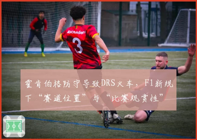 霍肯伯格防守导致DRS火车,F1新规下“赛道位置”与“比赛观赏性”平衡难题