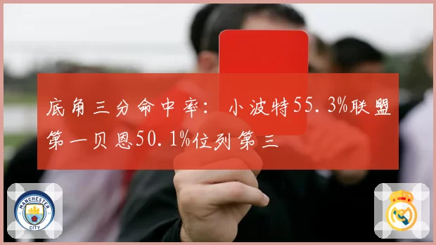 底角三分命中率：小波特55.3%联盟第一贝恩50.1%位列第三
