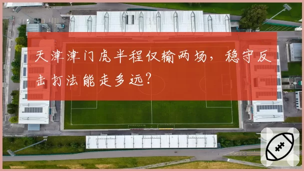 天津津门虎半程仅输两场，稳守反击打法能走多远？