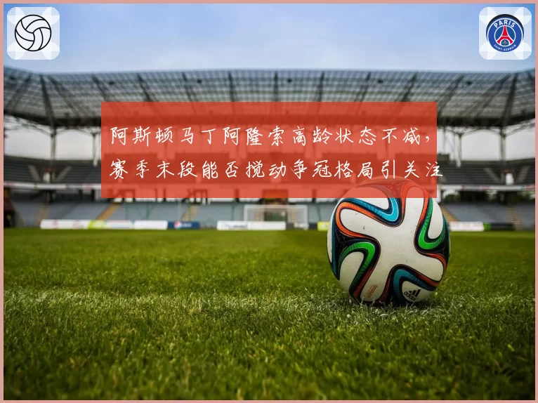 阿斯顿马丁阿隆索高龄状态不减，赛季末段能否搅动争冠格局引关注