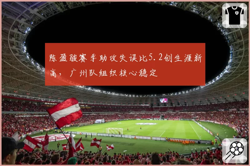 陈盈骏赛季助攻失误比5.2创生涯新高，广州队组织核心稳定