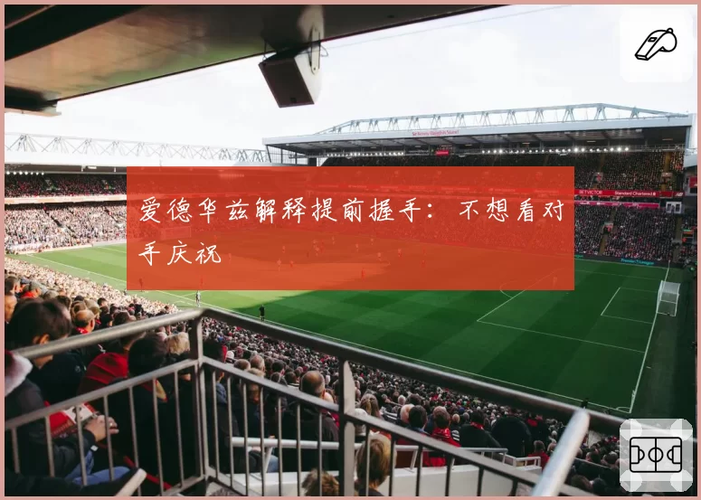 爱德华兹解释提前握手:不想看对手庆祝