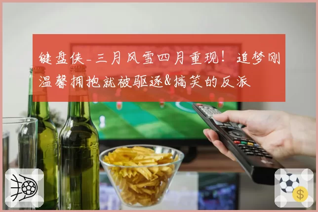 键盘侠_三月风雪四月重现！追梦刚温馨拥抱就被驱逐&搞笑的反派