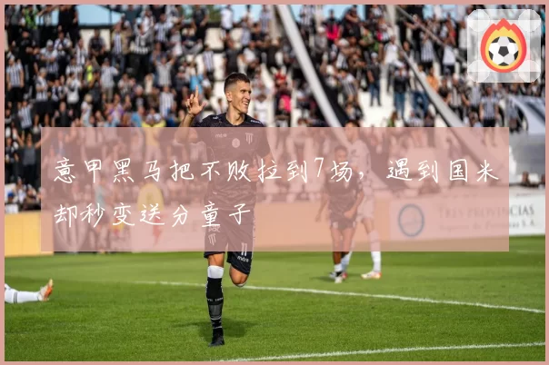 意甲黑马把不败拉到7场，遇到国米却秒变送分童子