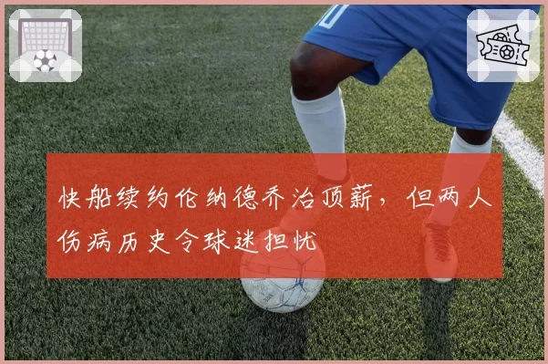 快船续约伦纳德乔治顶薪，但两人伤病历史令球迷担忧