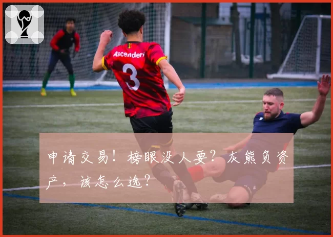 申请交易！榜眼没人要？灰熊负资产，该怎么选？