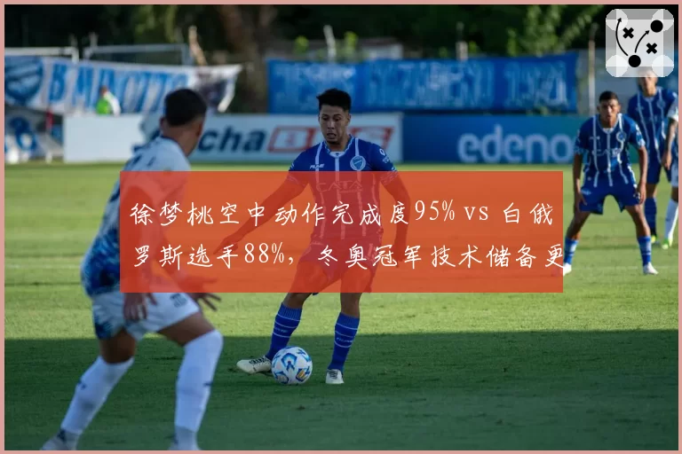 徐梦桃空中动作完成度95% vs 白俄罗斯选手88%,冬奥冠军技术储备更胜一筹