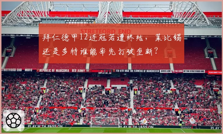 拜仁德甲12连冠若遭终结，莱比锡还是多特谁能率先打破垄断？