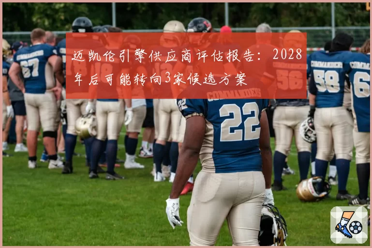 迈凯伦引擎供应商评估报告：2028年后可能转向3家候选方案