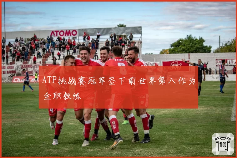 ATP挑战赛冠军签下前世界第八作为全职教练