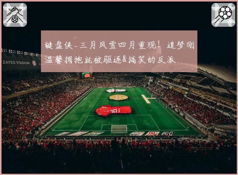 键盘侠_三月风雪四月重现！追梦刚温馨拥抱就被驱逐&搞笑的反派